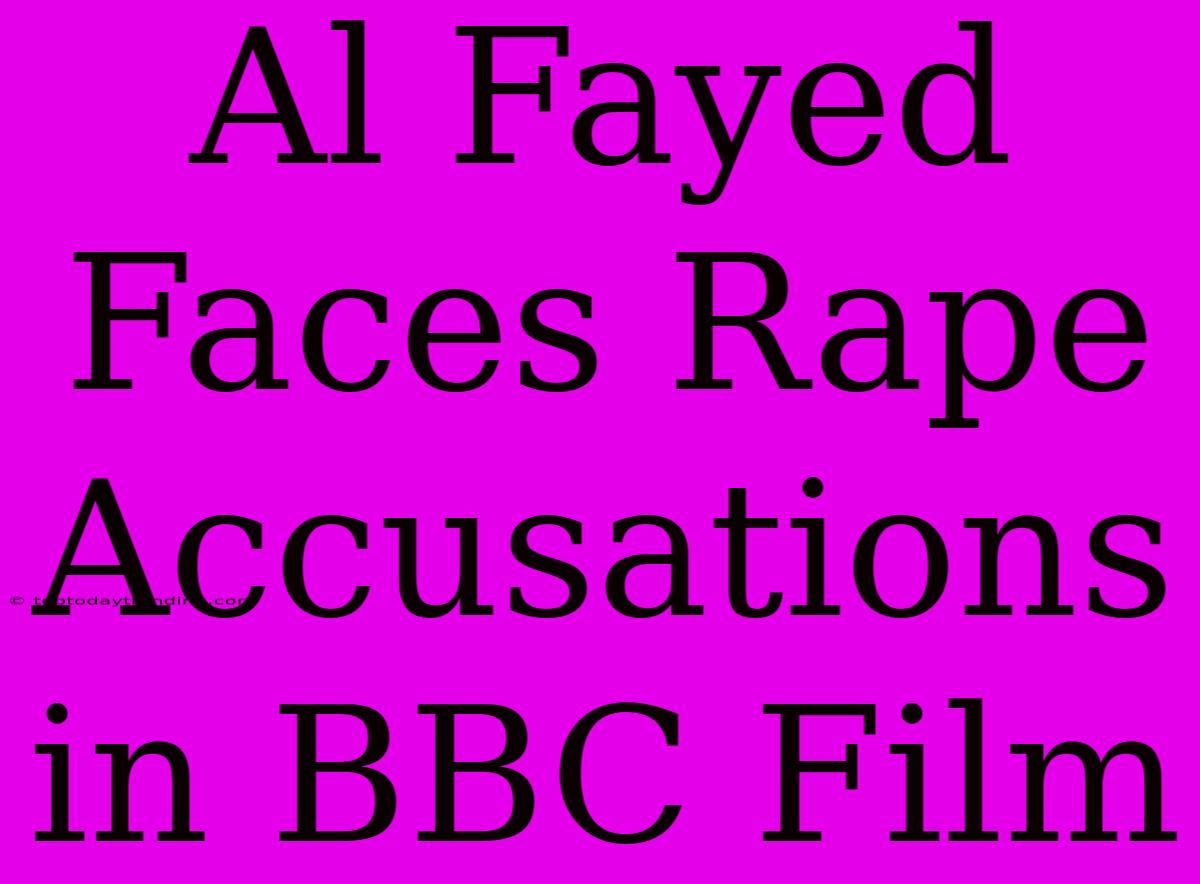 Al Fayed Faces Rape Accusations In BBC Film