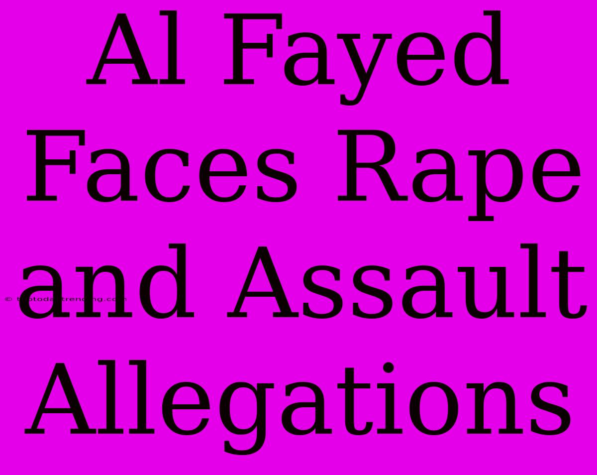 Al Fayed Faces Rape And Assault Allegations