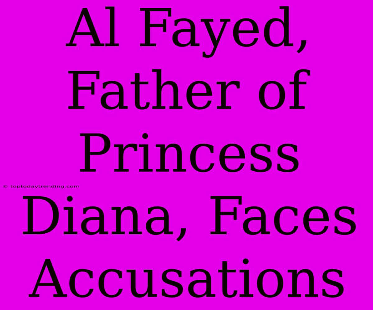 Al Fayed, Father Of Princess Diana, Faces Accusations