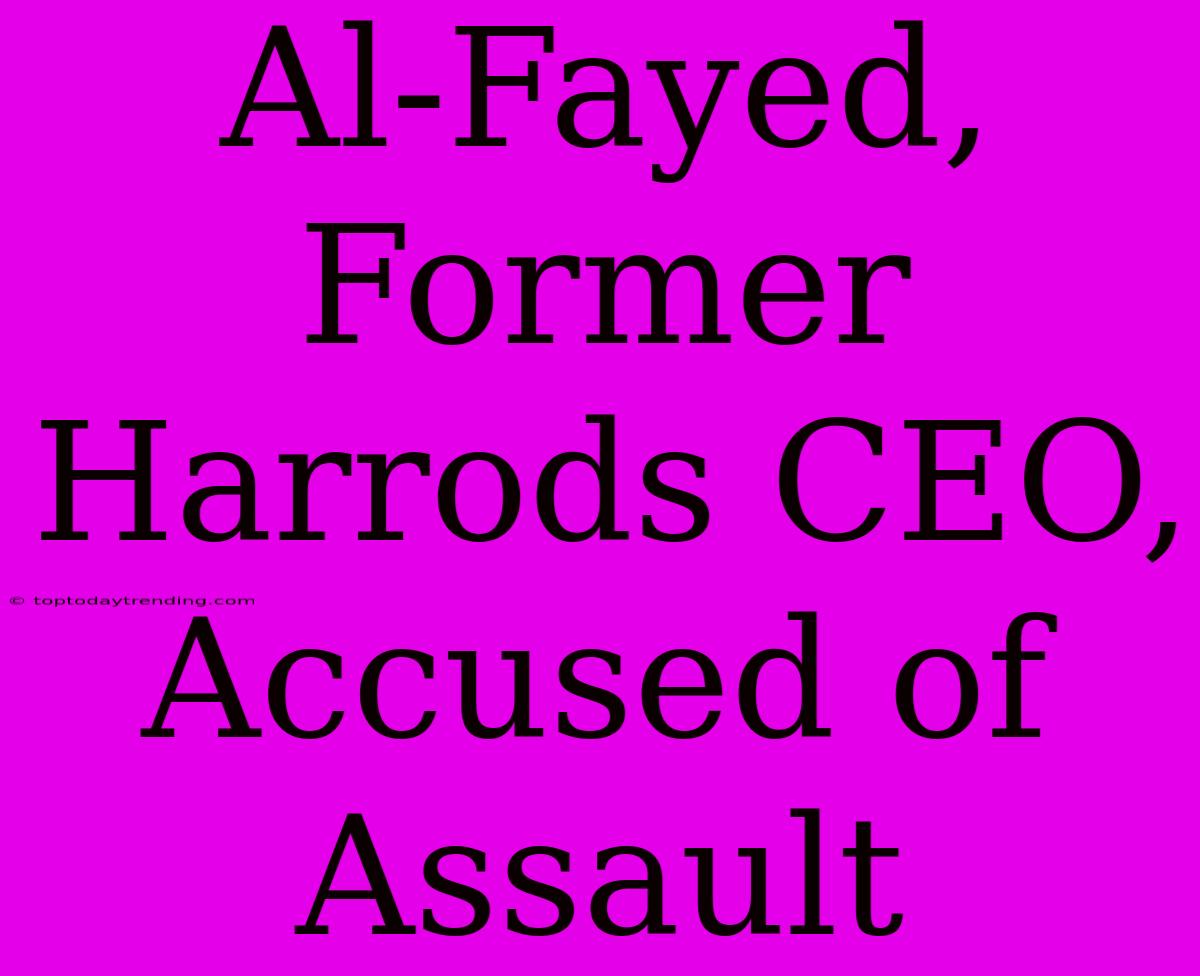 Al-Fayed, Former Harrods CEO, Accused Of Assault