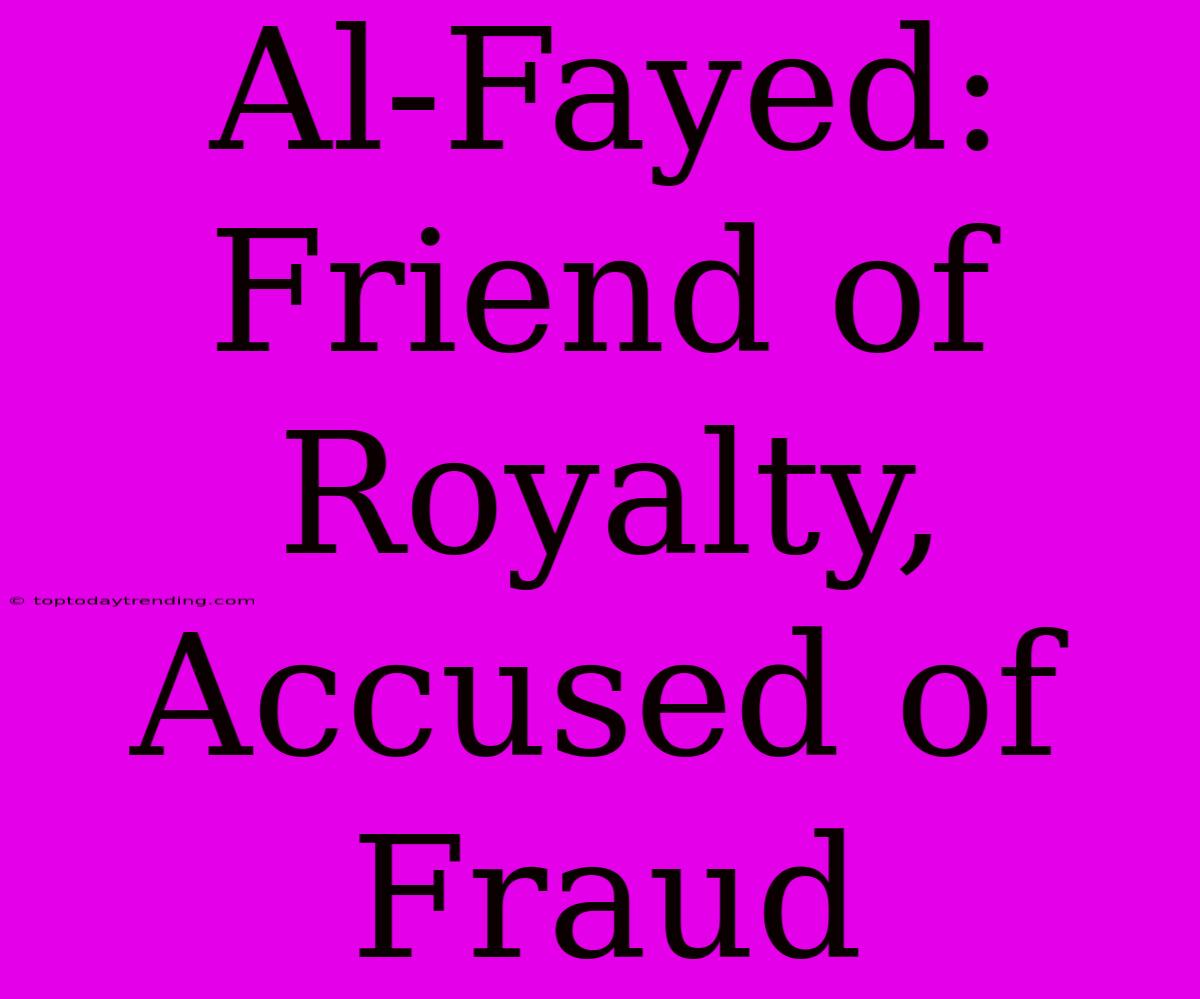 Al-Fayed: Friend Of Royalty, Accused Of Fraud