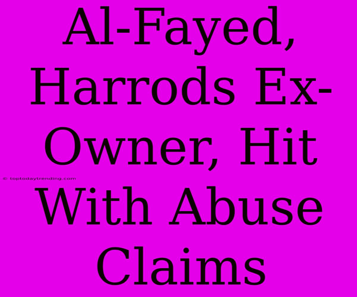 Al-Fayed, Harrods Ex-Owner, Hit With Abuse Claims