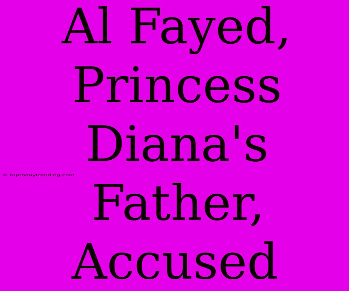 Al Fayed, Princess Diana's Father, Accused