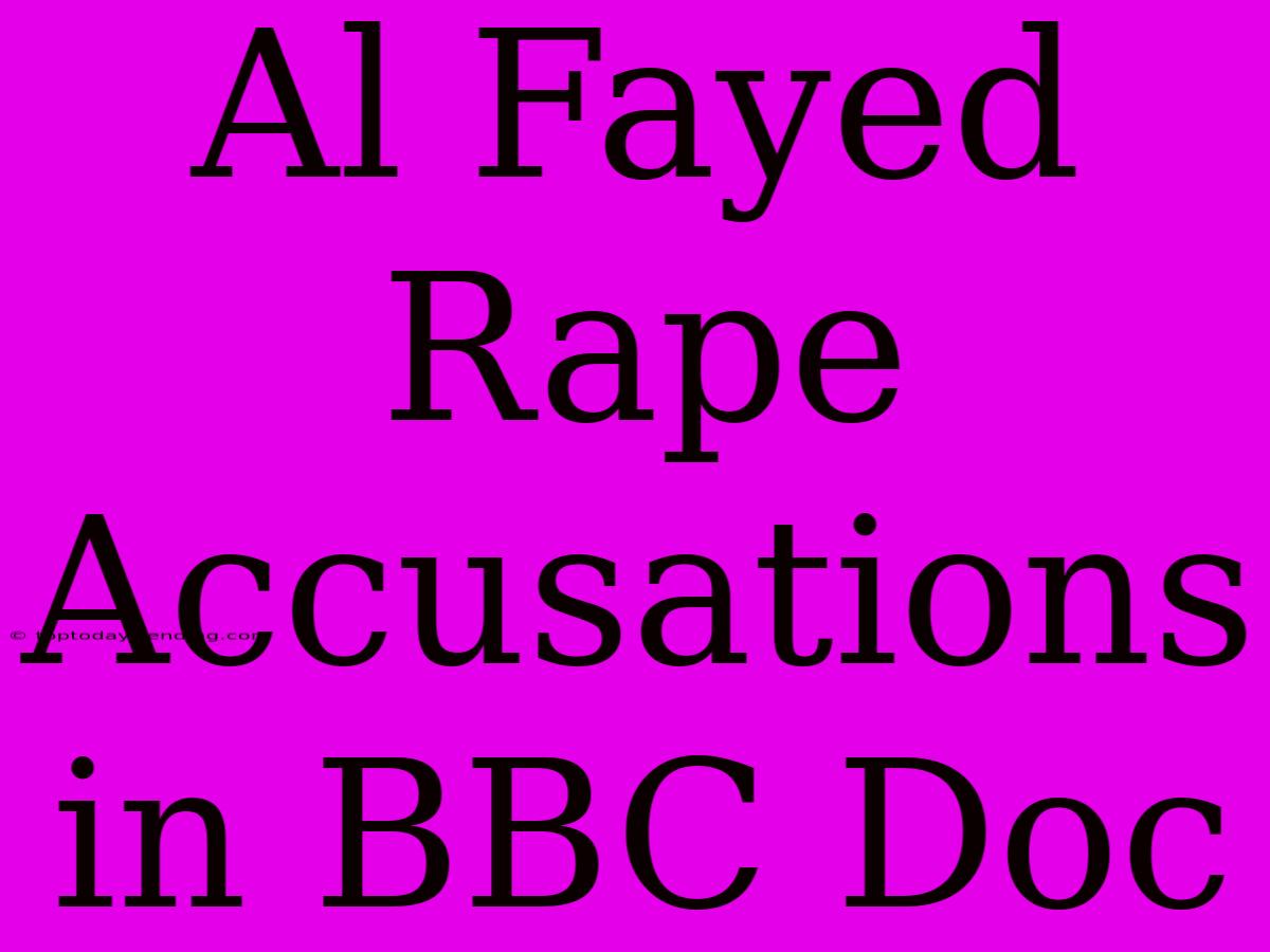 Al Fayed Rape Accusations In BBC Doc