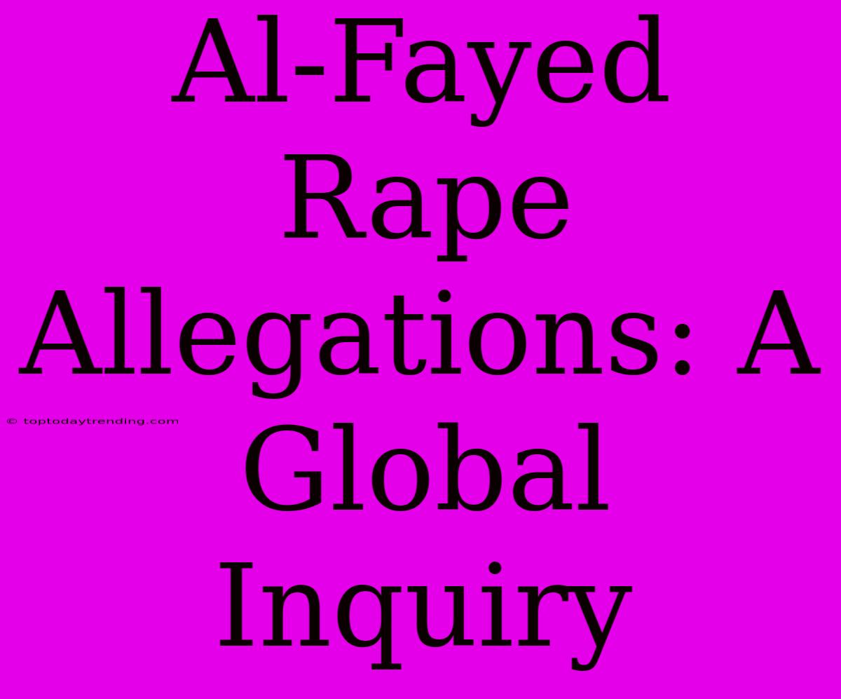 Al-Fayed Rape Allegations: A Global Inquiry