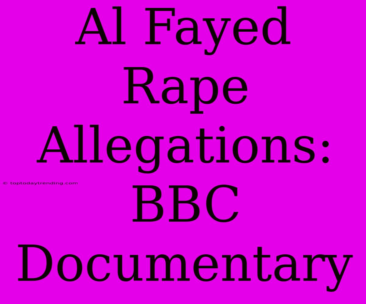 Al Fayed Rape Allegations: BBC Documentary