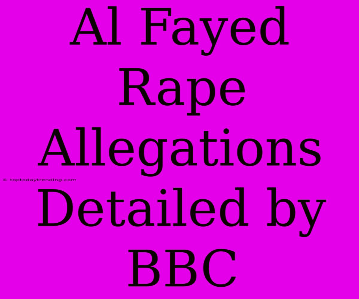 Al Fayed Rape Allegations Detailed By BBC