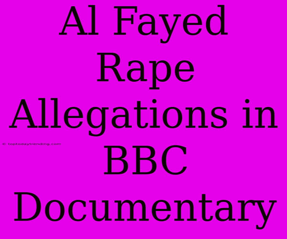 Al Fayed Rape Allegations In BBC Documentary