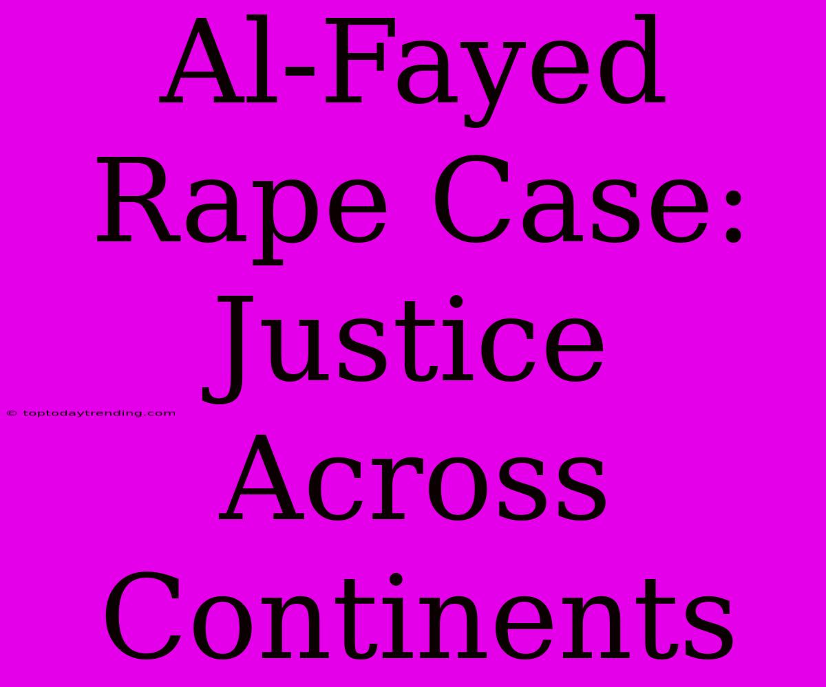 Al-Fayed Rape Case: Justice Across Continents