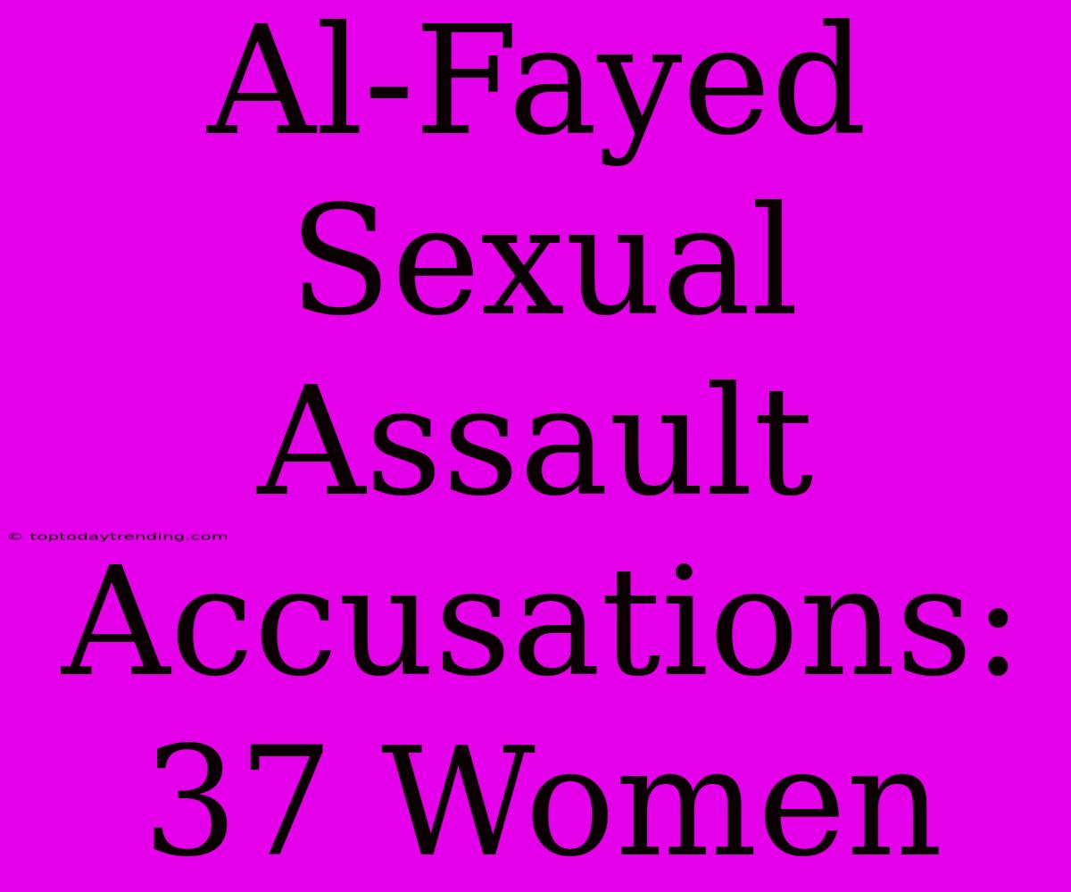 Al-Fayed Sexual Assault Accusations: 37 Women