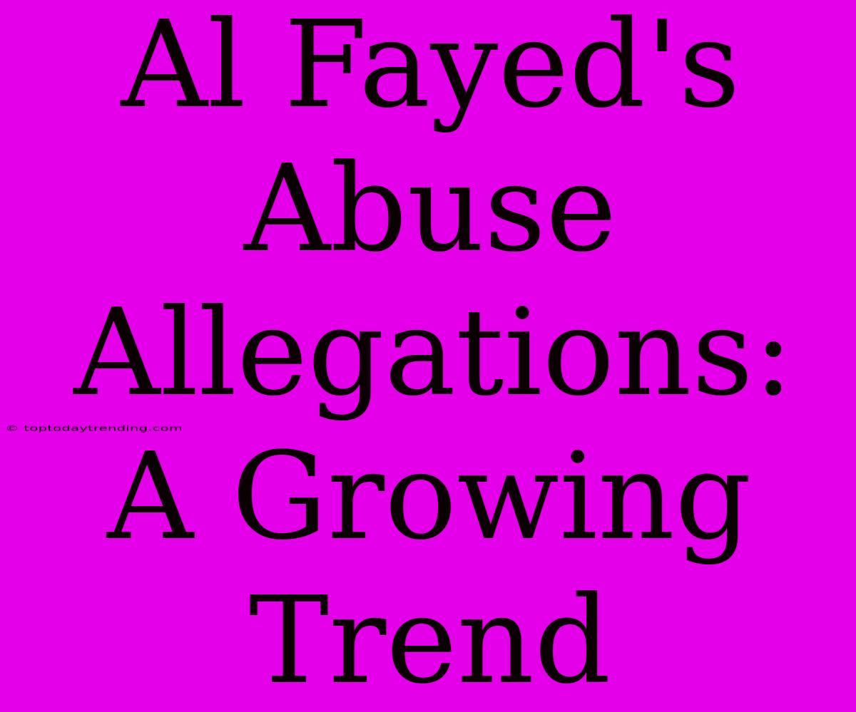 Al Fayed's Abuse Allegations: A Growing Trend