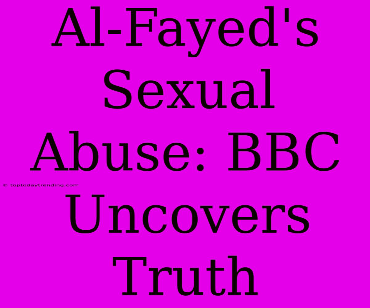 Al-Fayed's Sexual Abuse: BBC Uncovers Truth