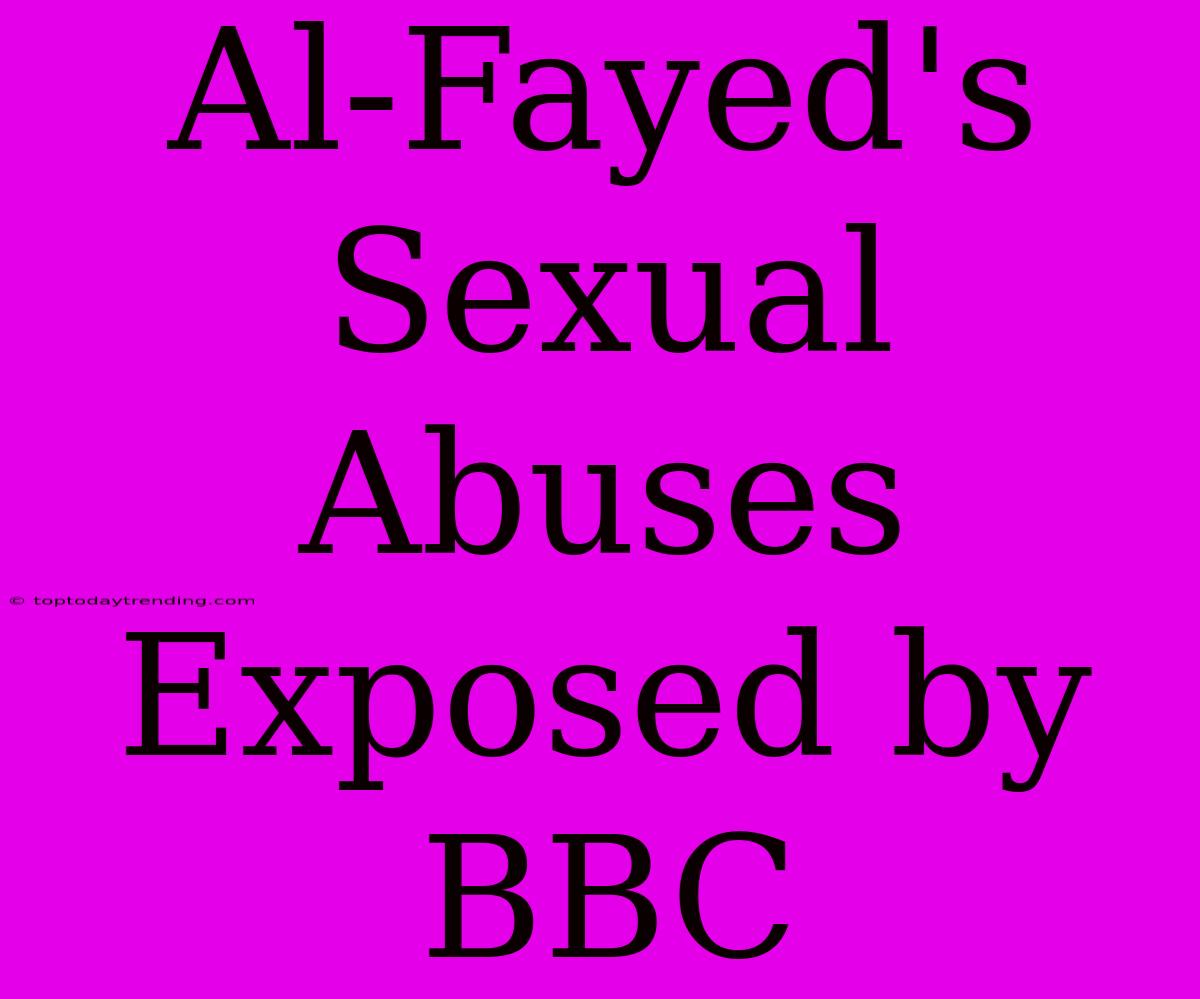 Al-Fayed's Sexual Abuses Exposed By BBC