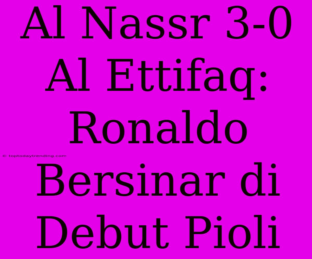 Al Nassr 3-0 Al Ettifaq: Ronaldo Bersinar Di Debut Pioli