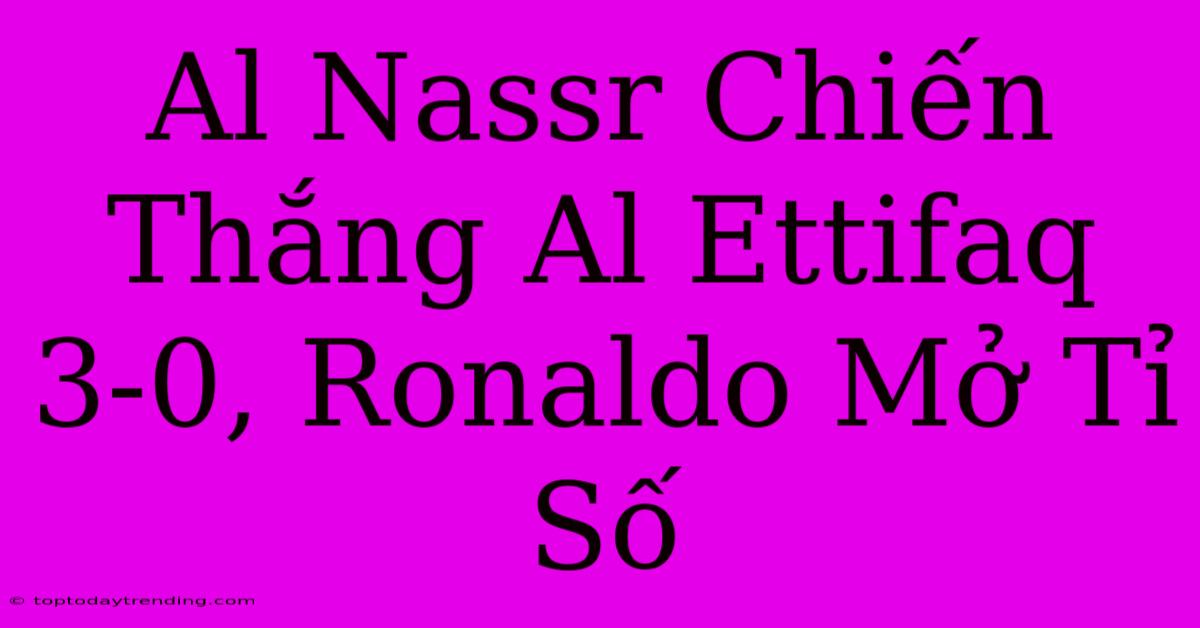 Al Nassr Chiến Thắng Al Ettifaq 3-0, Ronaldo Mở Tỉ Số