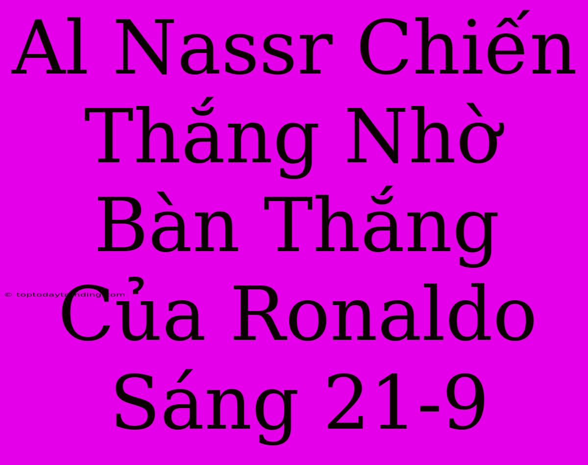 Al Nassr Chiến Thắng Nhờ Bàn Thắng Của Ronaldo Sáng 21-9