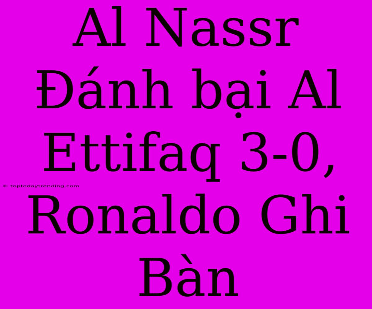 Al Nassr Đánh Bại Al Ettifaq 3-0, Ronaldo Ghi Bàn