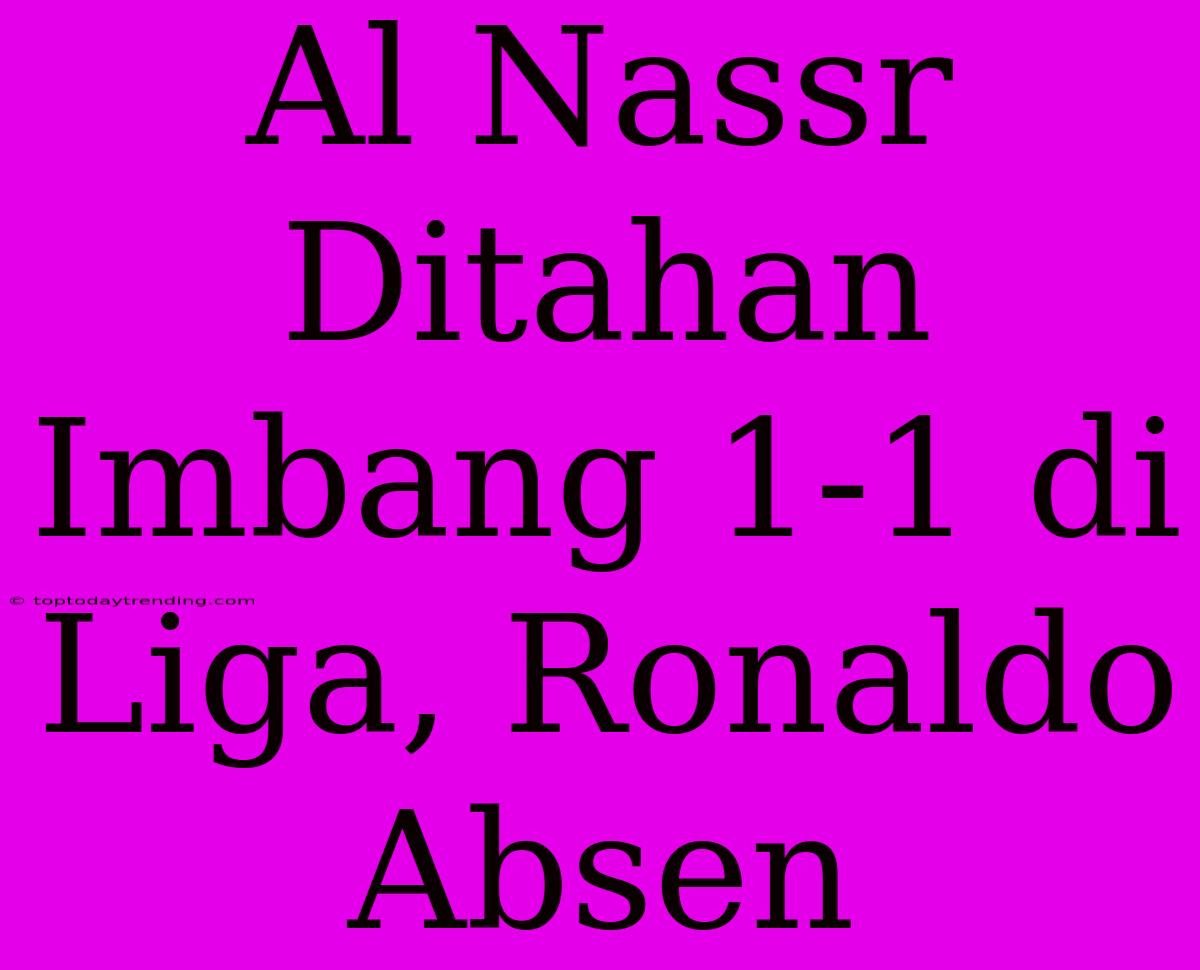 Al Nassr Ditahan Imbang 1-1 Di Liga, Ronaldo Absen