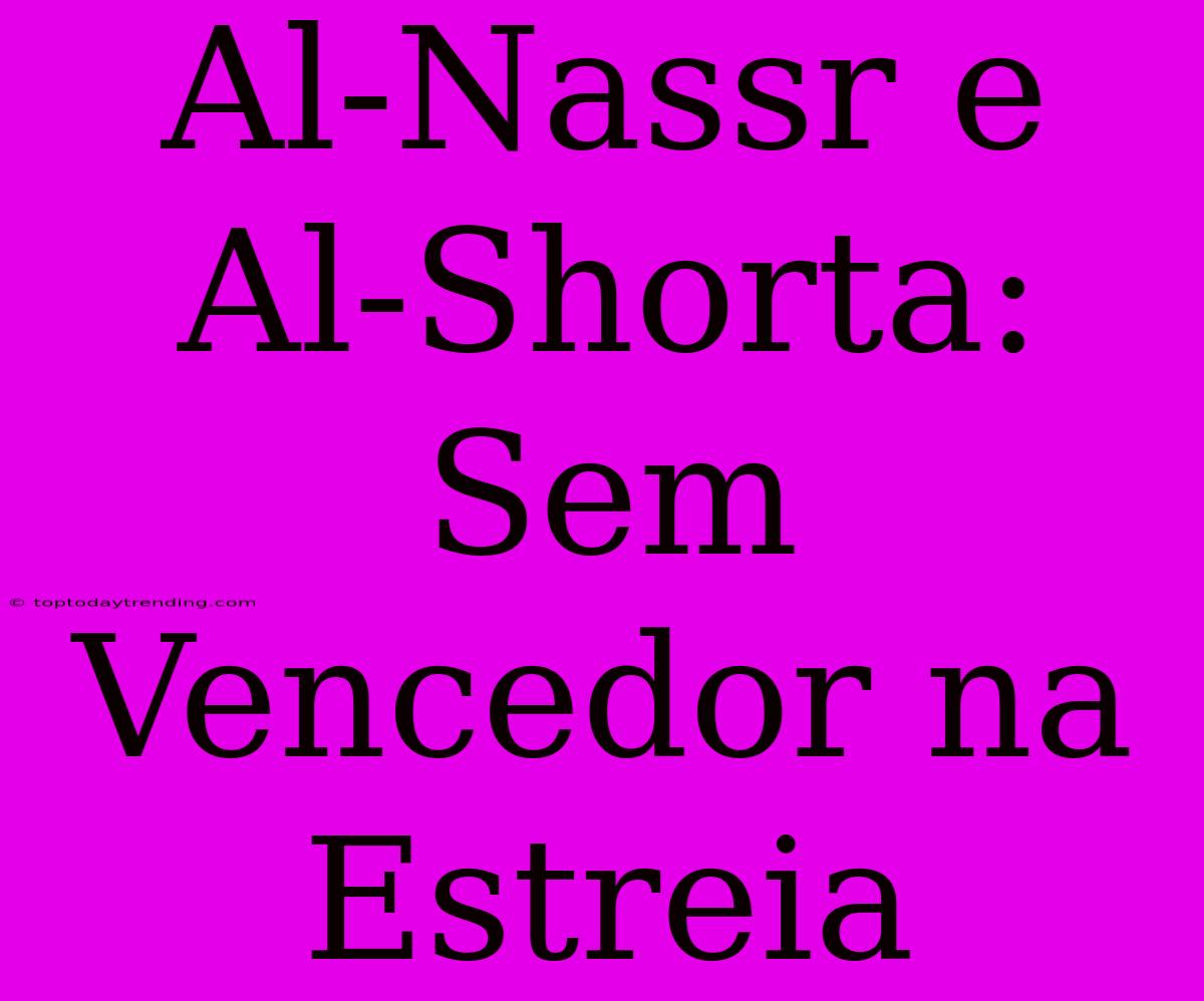 Al-Nassr E Al-Shorta: Sem Vencedor Na Estreia