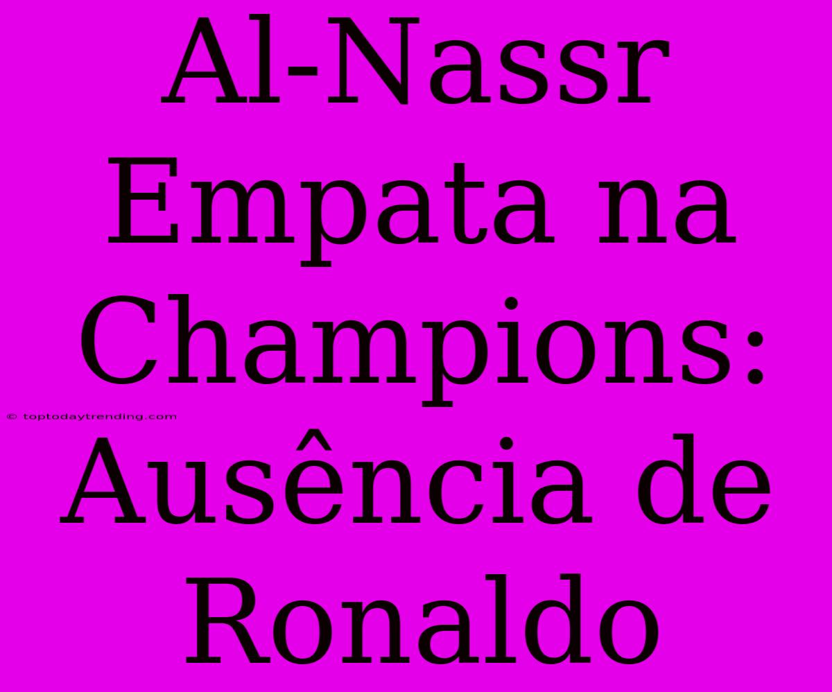 Al-Nassr Empata Na Champions: Ausência De Ronaldo