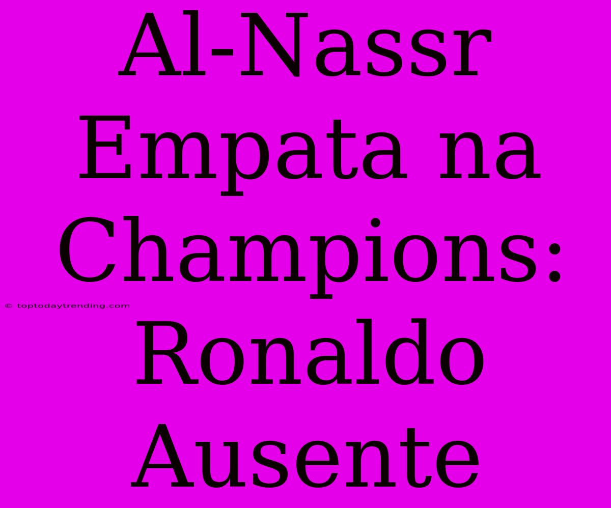 Al-Nassr Empata Na Champions: Ronaldo Ausente