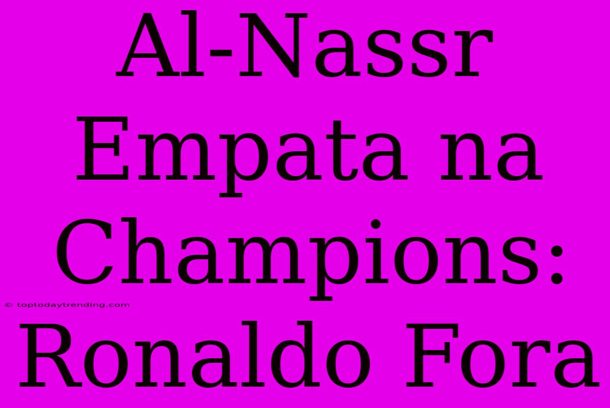 Al-Nassr Empata Na Champions: Ronaldo Fora