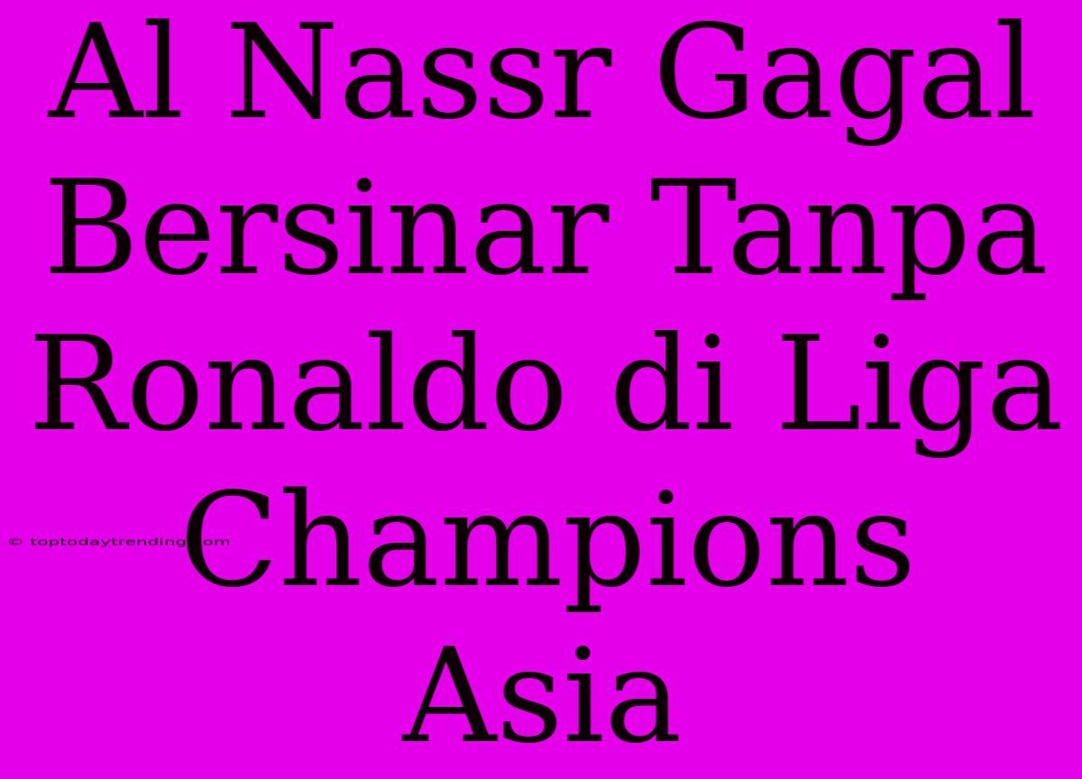 Al Nassr Gagal Bersinar Tanpa Ronaldo Di Liga Champions Asia