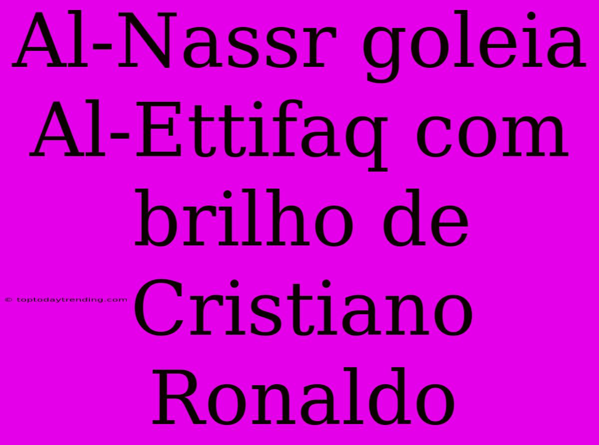 Al-Nassr Goleia Al-Ettifaq Com Brilho De Cristiano Ronaldo