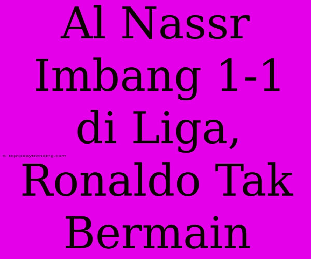 Al Nassr Imbang 1-1 Di Liga, Ronaldo Tak Bermain