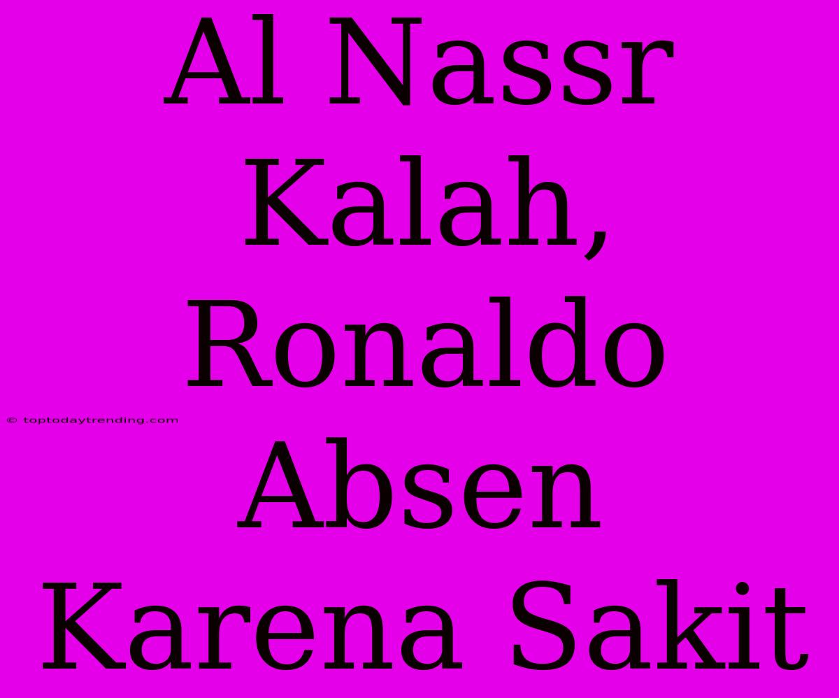 Al Nassr Kalah, Ronaldo Absen Karena Sakit