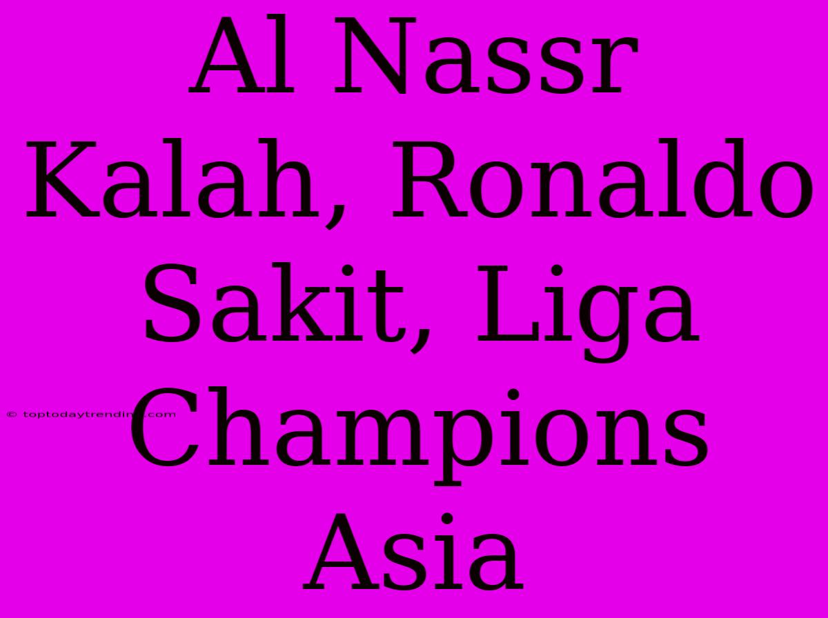 Al Nassr Kalah, Ronaldo Sakit, Liga Champions Asia