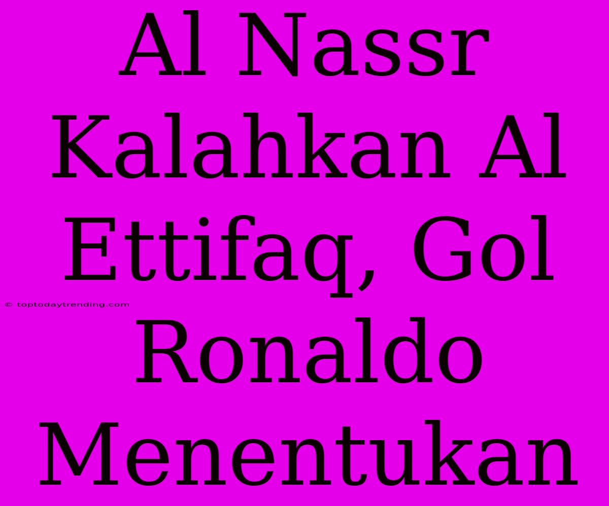 Al Nassr Kalahkan Al Ettifaq, Gol Ronaldo Menentukan