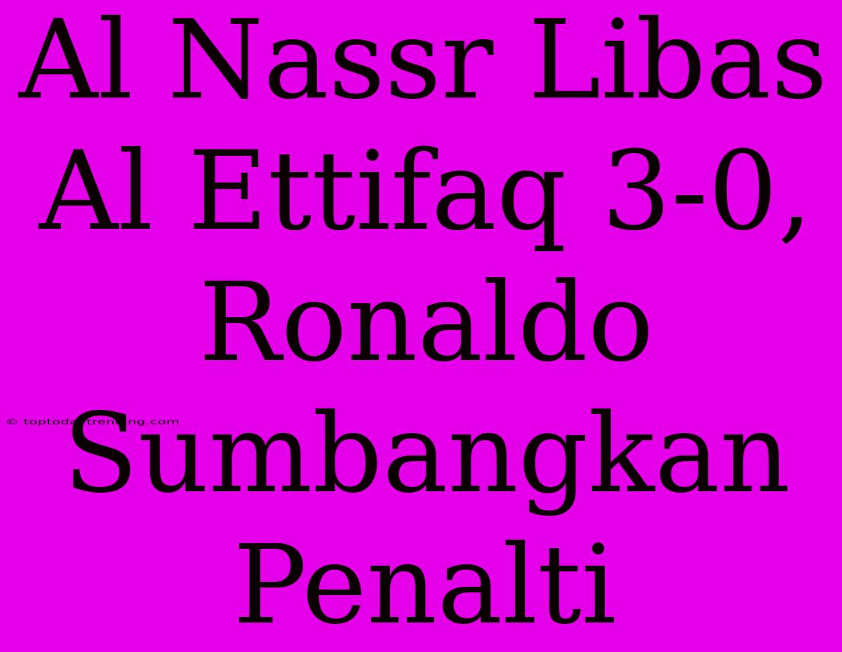 Al Nassr Libas Al Ettifaq 3-0, Ronaldo Sumbangkan Penalti