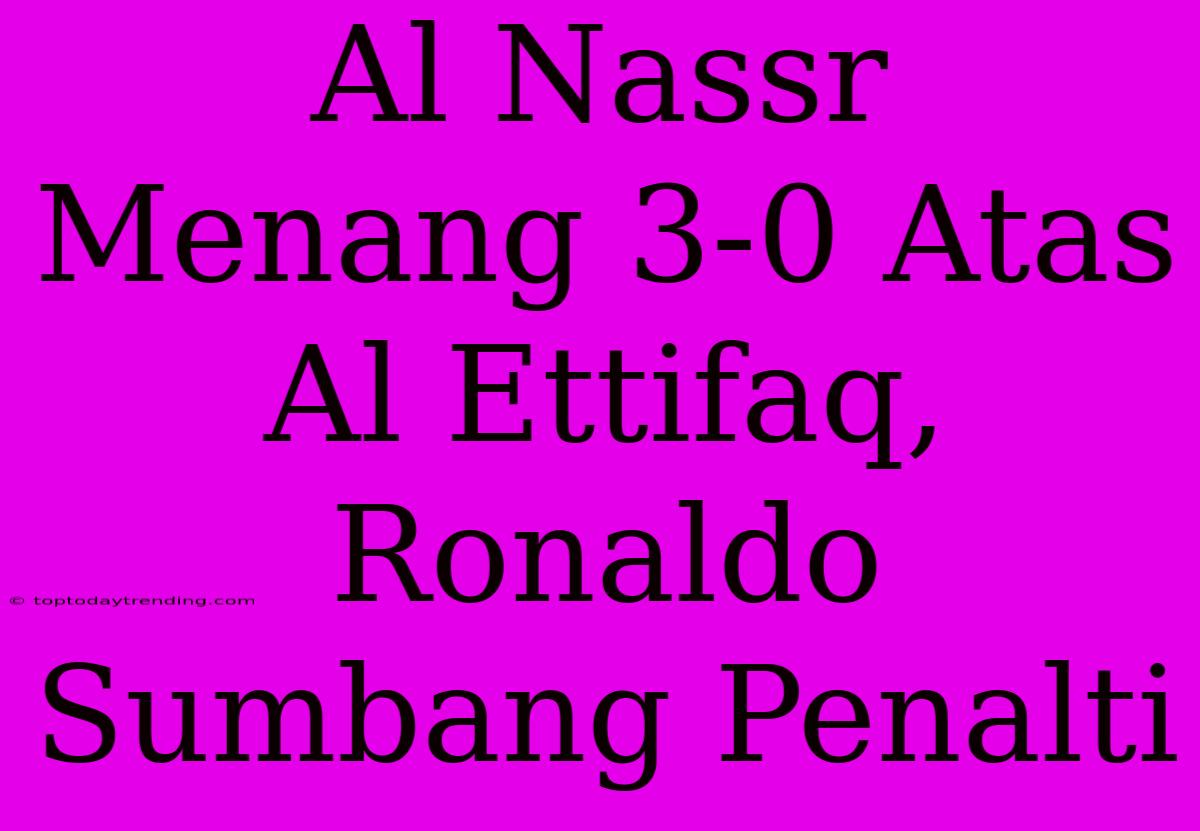 Al Nassr Menang 3-0 Atas Al Ettifaq, Ronaldo Sumbang Penalti