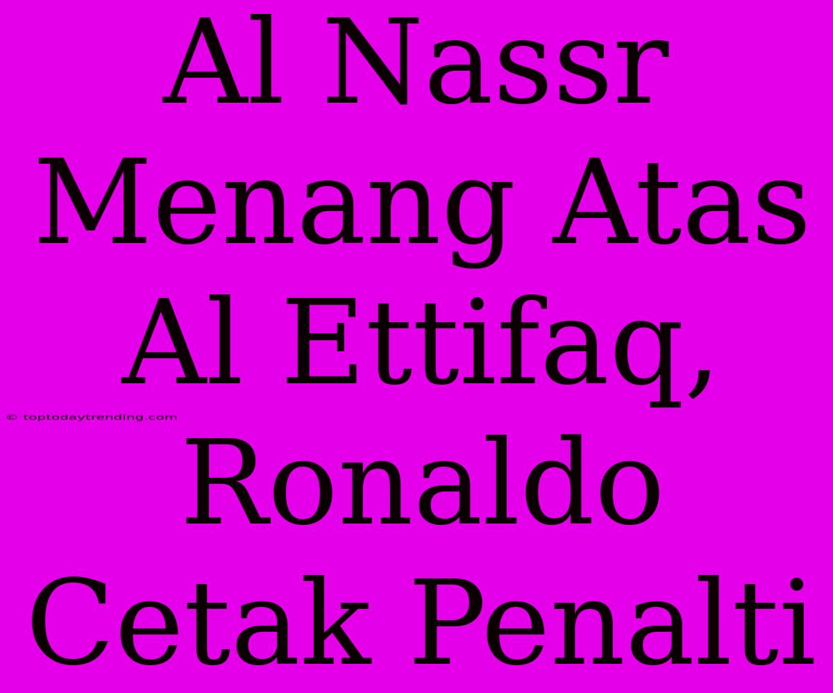 Al Nassr Menang Atas Al Ettifaq, Ronaldo Cetak Penalti