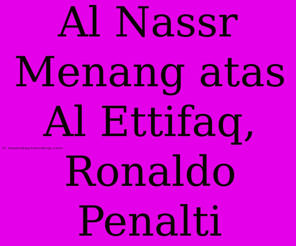 Al Nassr Menang Atas Al Ettifaq, Ronaldo Penalti