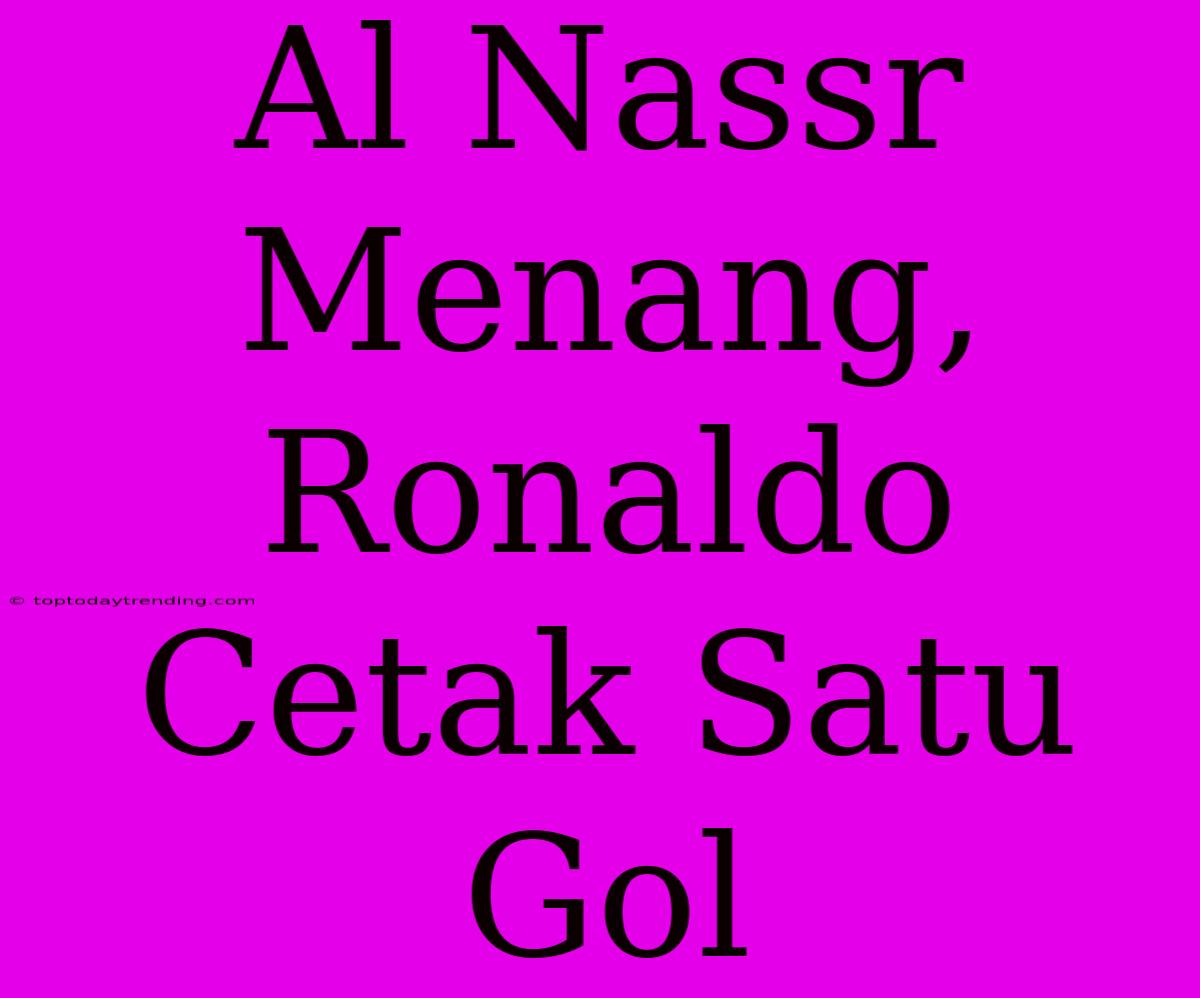 Al Nassr Menang, Ronaldo Cetak Satu Gol