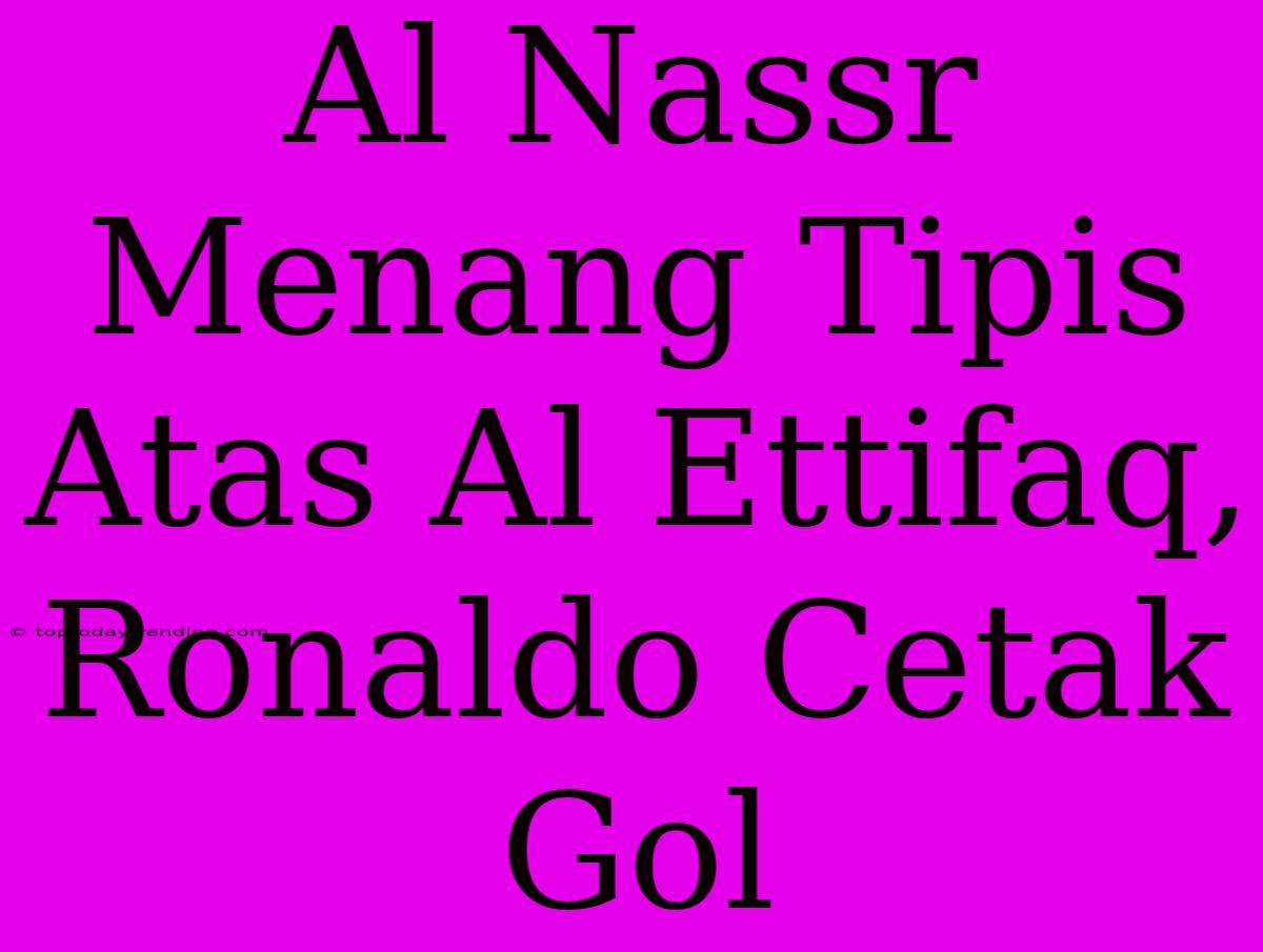 Al Nassr Menang Tipis Atas Al Ettifaq, Ronaldo Cetak Gol