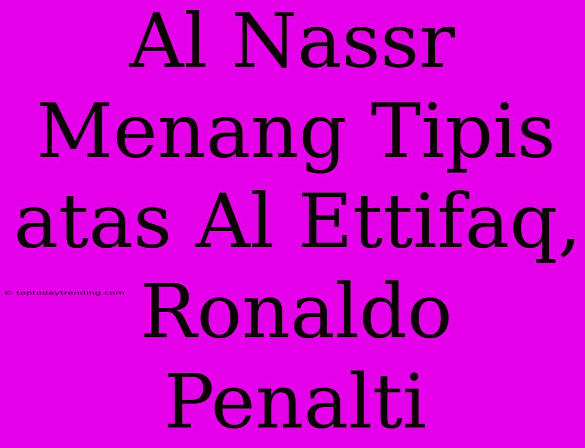 Al Nassr Menang Tipis Atas Al Ettifaq, Ronaldo Penalti