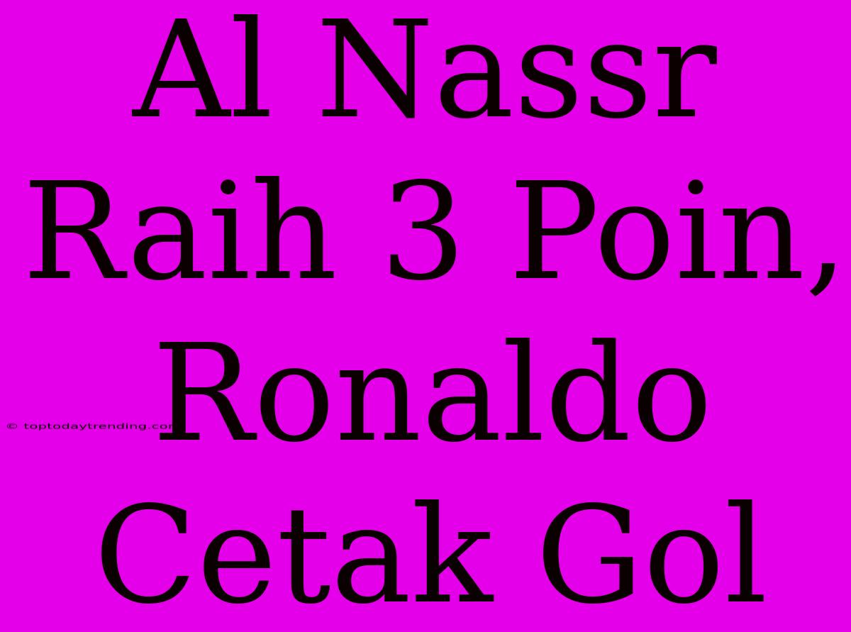 Al Nassr Raih 3 Poin, Ronaldo Cetak Gol