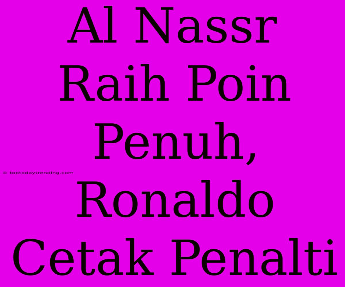 Al Nassr Raih Poin Penuh, Ronaldo Cetak Penalti