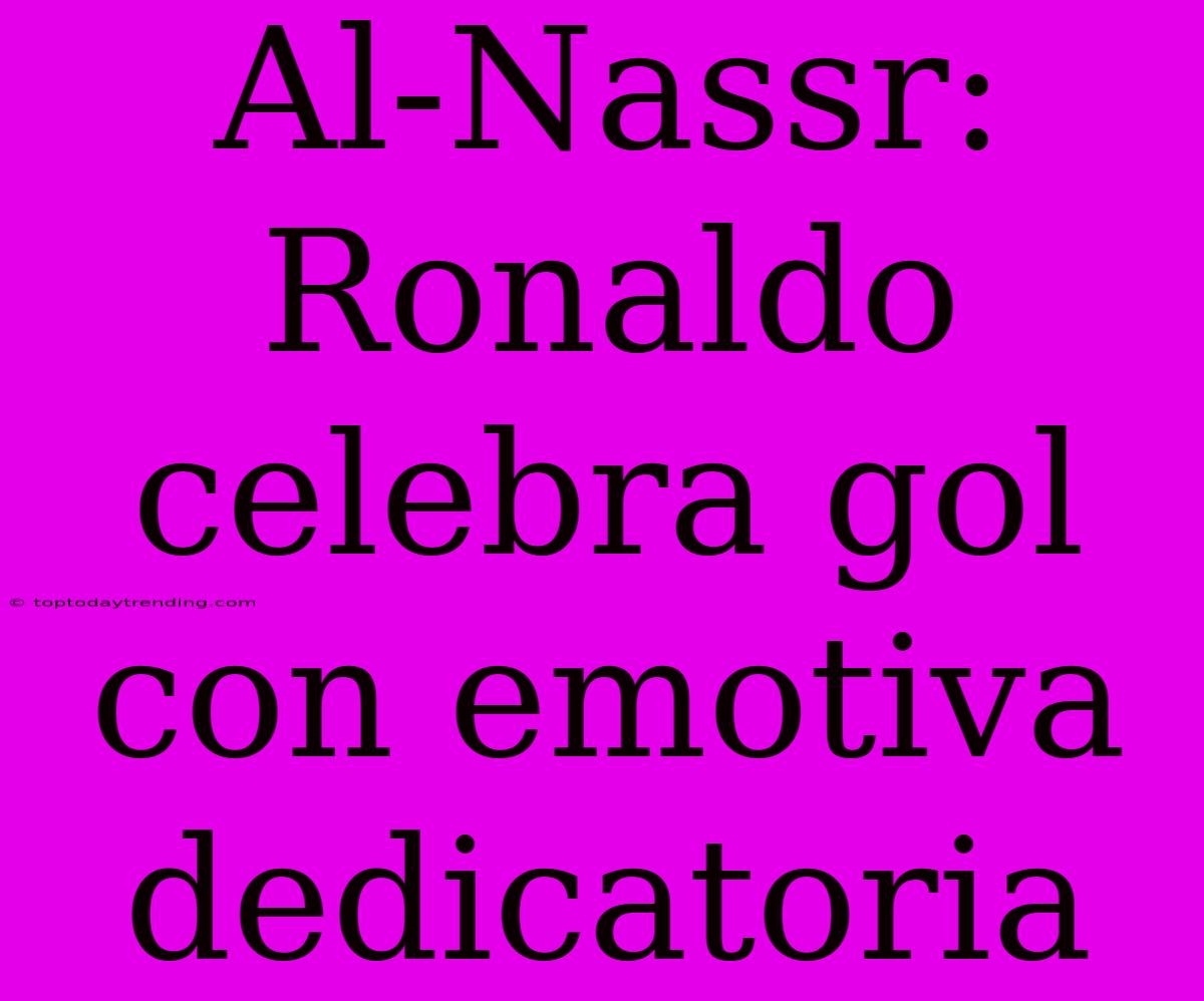 Al-Nassr: Ronaldo Celebra Gol Con Emotiva Dedicatoria