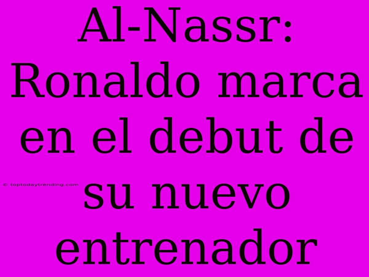 Al-Nassr: Ronaldo Marca En El Debut De Su Nuevo Entrenador