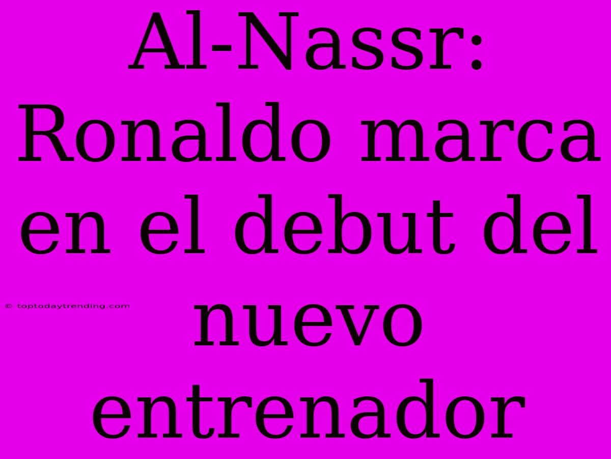 Al-Nassr: Ronaldo Marca En El Debut Del Nuevo Entrenador