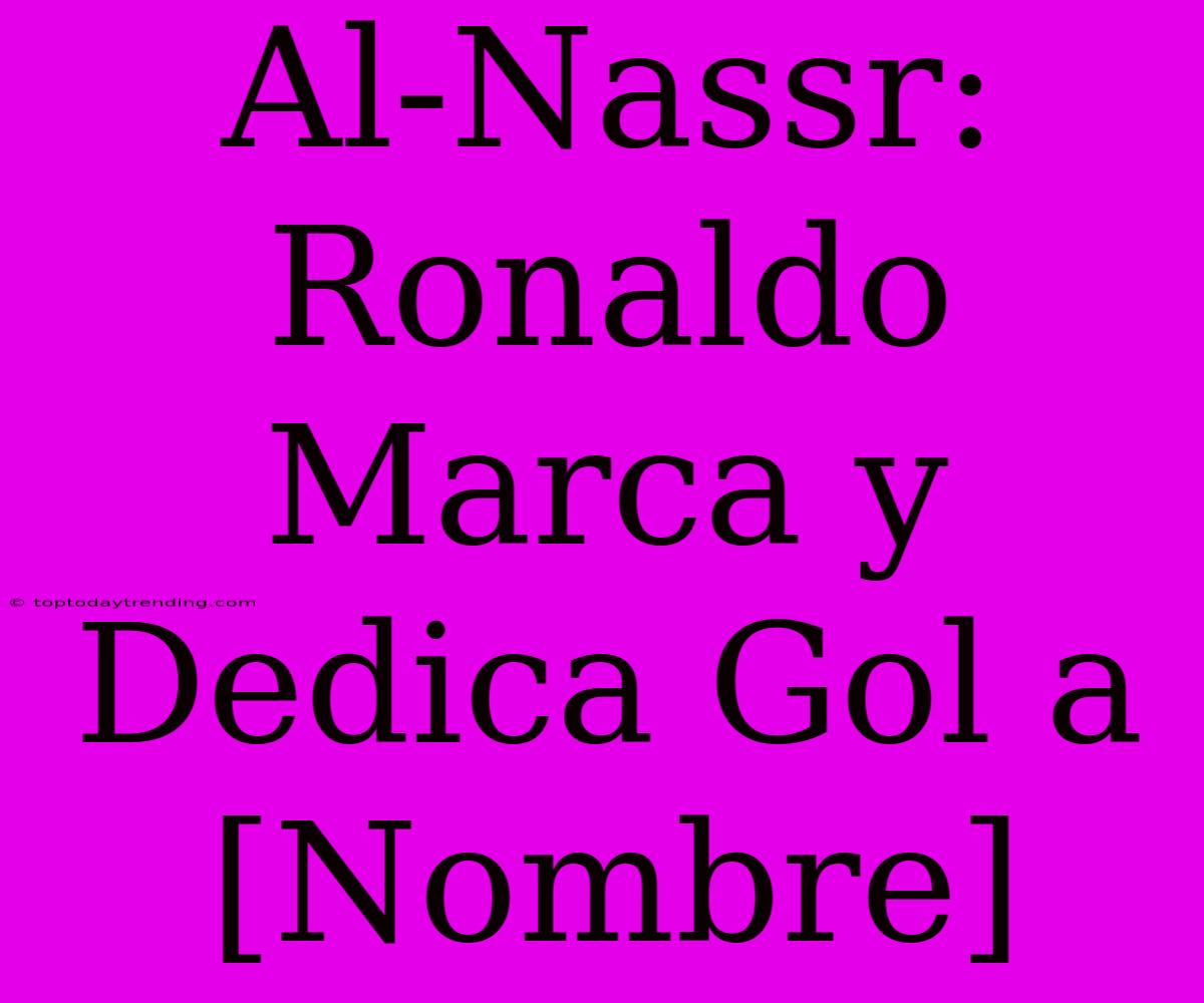 Al-Nassr: Ronaldo Marca Y Dedica Gol A [Nombre]