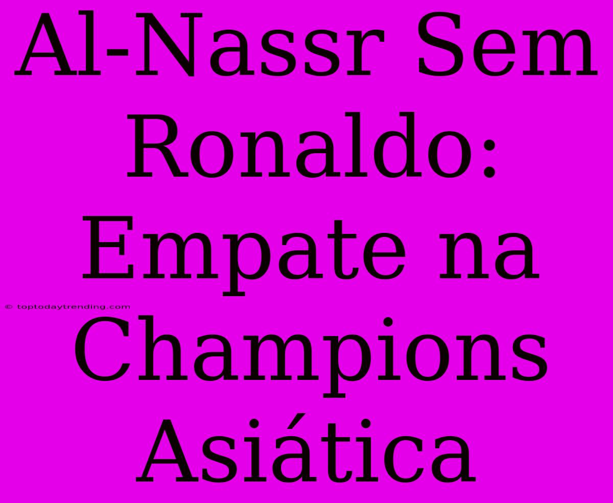 Al-Nassr Sem Ronaldo: Empate Na Champions Asiática