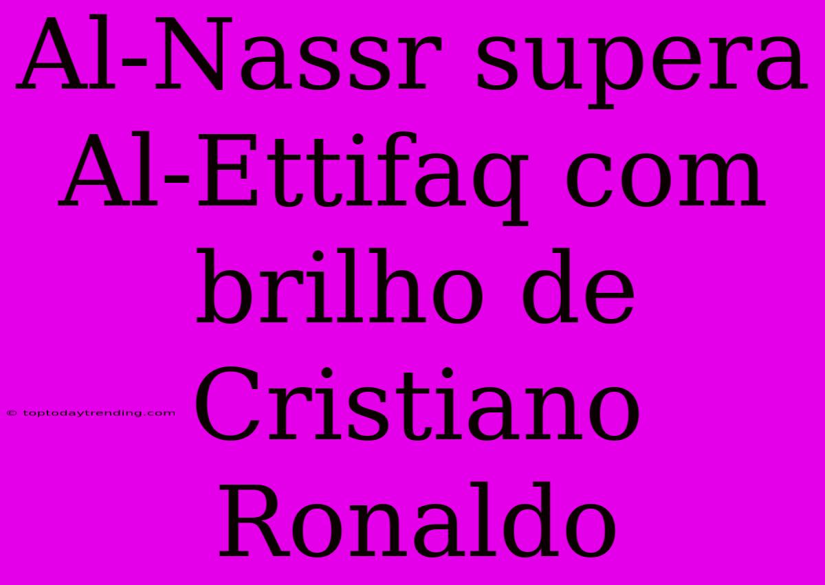 Al-Nassr Supera Al-Ettifaq Com Brilho De Cristiano Ronaldo