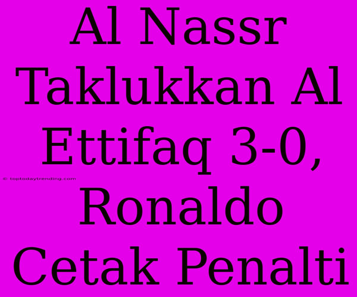 Al Nassr Taklukkan Al Ettifaq 3-0, Ronaldo Cetak Penalti