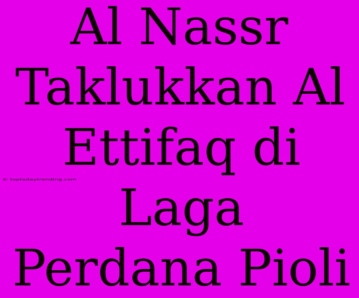 Al Nassr Taklukkan Al Ettifaq Di Laga Perdana Pioli