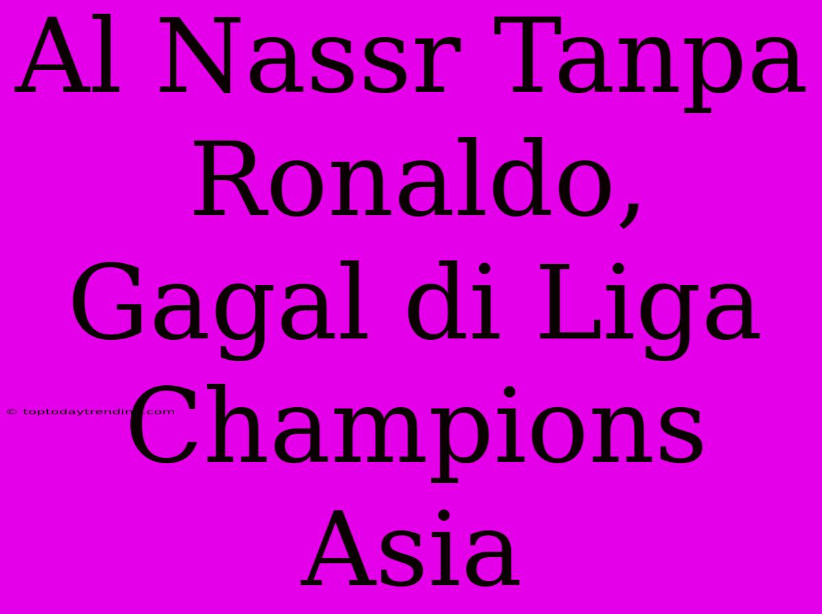 Al Nassr Tanpa Ronaldo, Gagal Di Liga Champions Asia